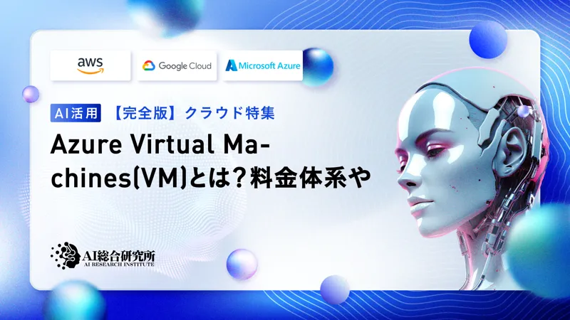 Azure Virtual Machines(VM)とは？料金体系やシリーズ毎の特徴を解説